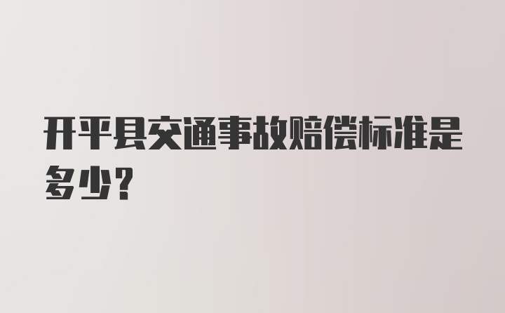 开平县交通事故赔偿标准是多少？