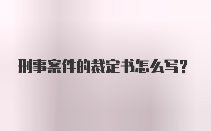 刑事案件的裁定书怎么写？