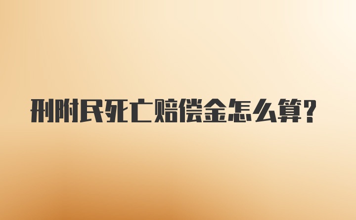 刑附民死亡赔偿金怎么算？