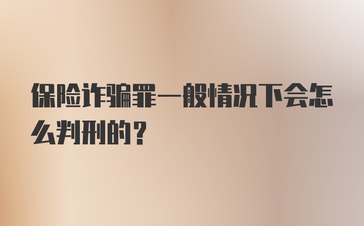 保险诈骗罪一般情况下会怎么判刑的？