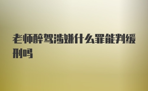 老师醉驾涉嫌什么罪能判缓刑吗