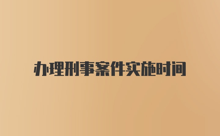 办理刑事案件实施时间