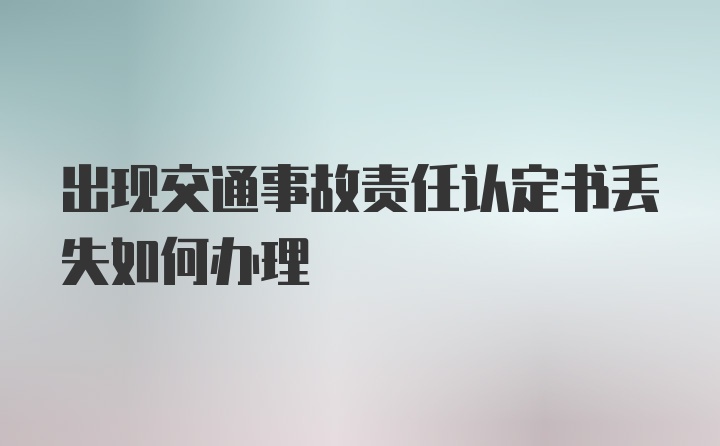 出现交通事故责任认定书丢失如何办理