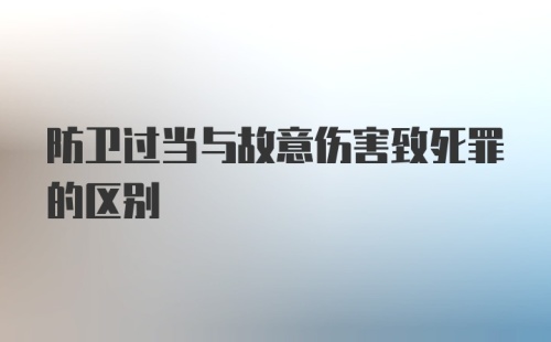 防卫过当与故意伤害致死罪的区别