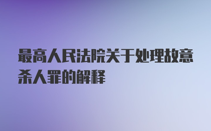 最高人民法院关于处理故意杀人罪的解释