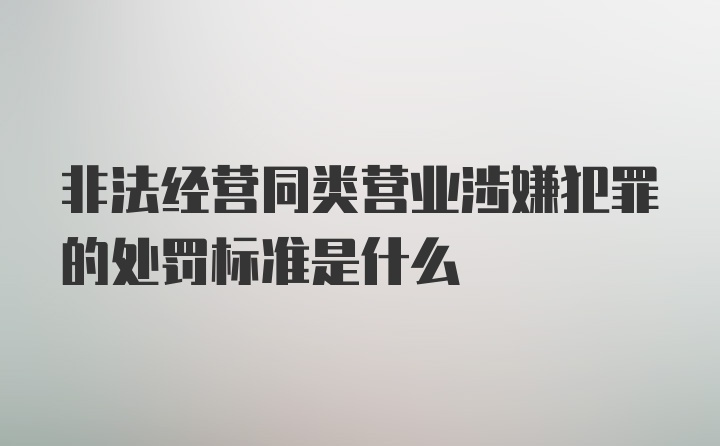 非法经营同类营业涉嫌犯罪的处罚标准是什么