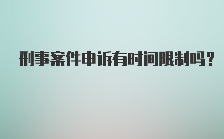 刑事案件申诉有时间限制吗？