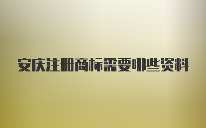 安庆注册商标需要哪些资料