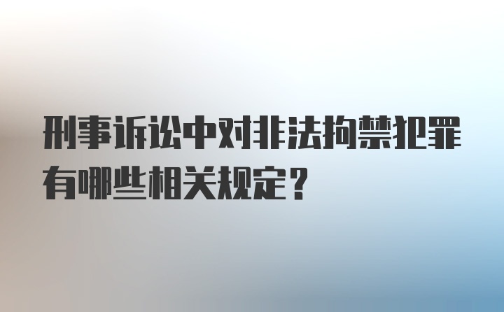 刑事诉讼中对非法拘禁犯罪有哪些相关规定？