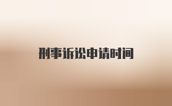 刑事诉讼申请时间