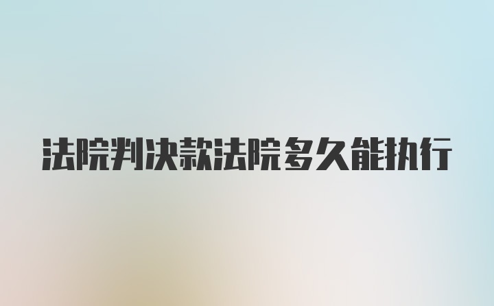 法院判决款法院多久能执行