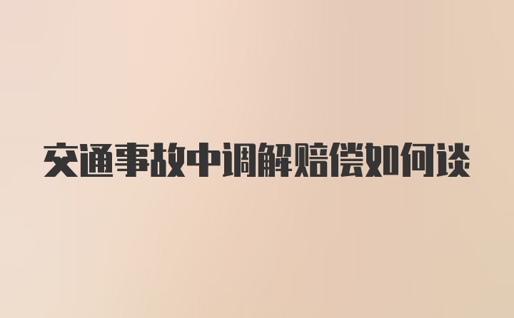 交通事故中调解赔偿如何谈