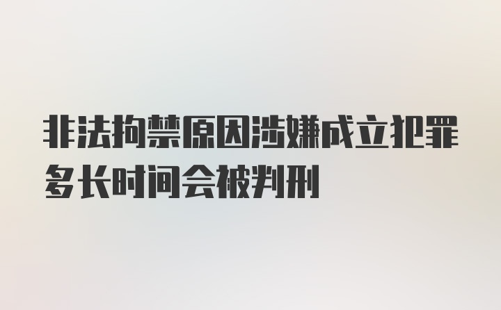 非法拘禁原因涉嫌成立犯罪多长时间会被判刑