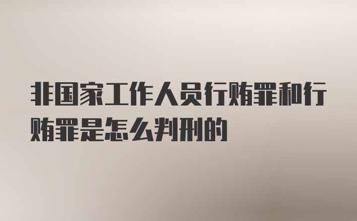 非国家工作人员行贿罪和行贿罪是怎么判刑的