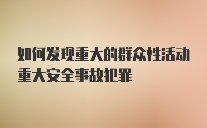 如何发现重大的群众性活动重大安全事故犯罪