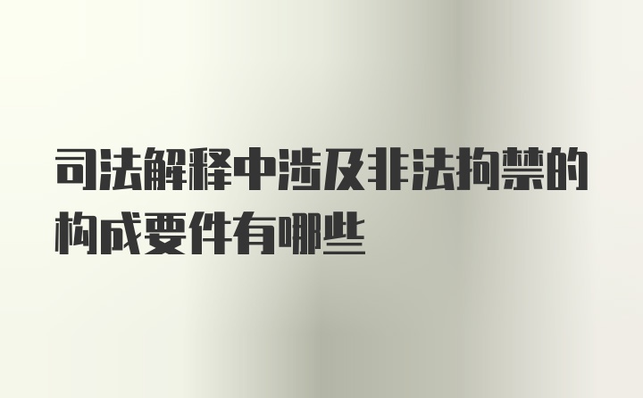 司法解释中涉及非法拘禁的构成要件有哪些