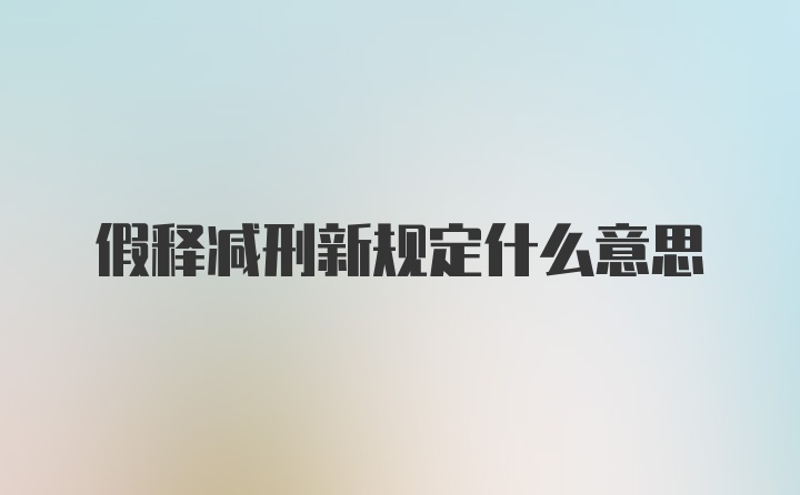 假释减刑新规定什么意思