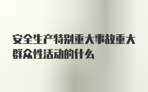 安全生产特别重大事故重大群众性活动的什么