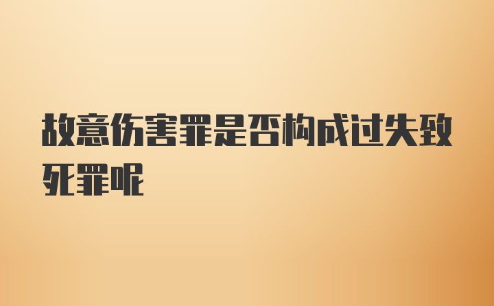 故意伤害罪是否构成过失致死罪呢