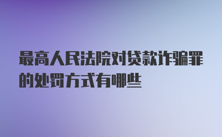 最高人民法院对贷款诈骗罪的处罚方式有哪些