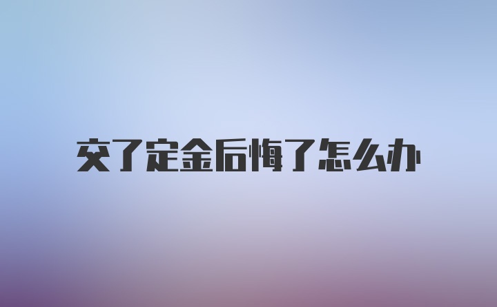 交了定金后悔了怎么办