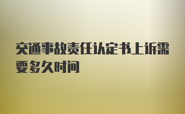 交通事故责任认定书上诉需要多久时间