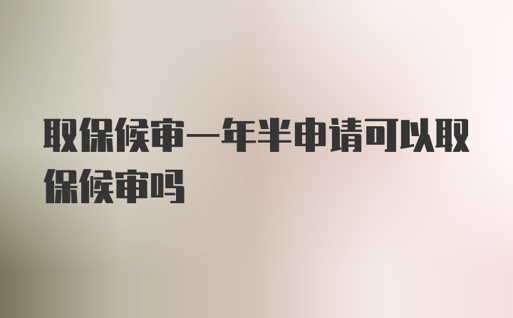 取保候审一年半申请可以取保候审吗