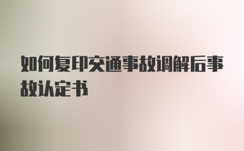 如何复印交通事故调解后事故认定书