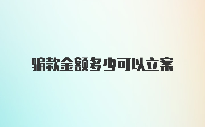 骗款金额多少可以立案