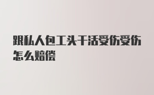 跟私人包工头干活受伤受伤怎么赔偿