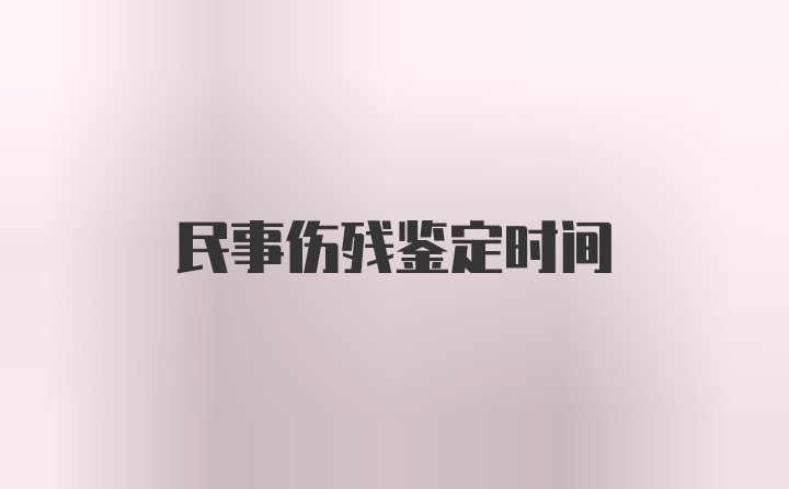 民事伤残鉴定时间