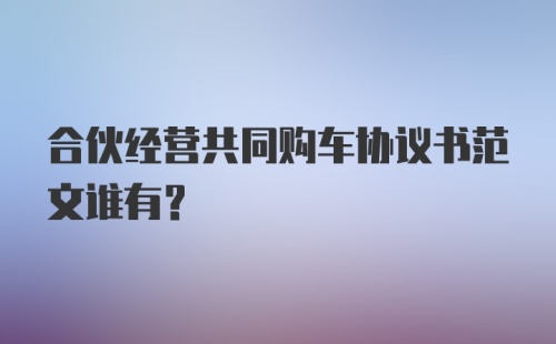 合伙经营共同购车协议书范文谁有？