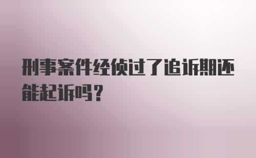 刑事案件经侦过了追诉期还能起诉吗？