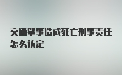 交通肇事造成死亡刑事责任怎么认定