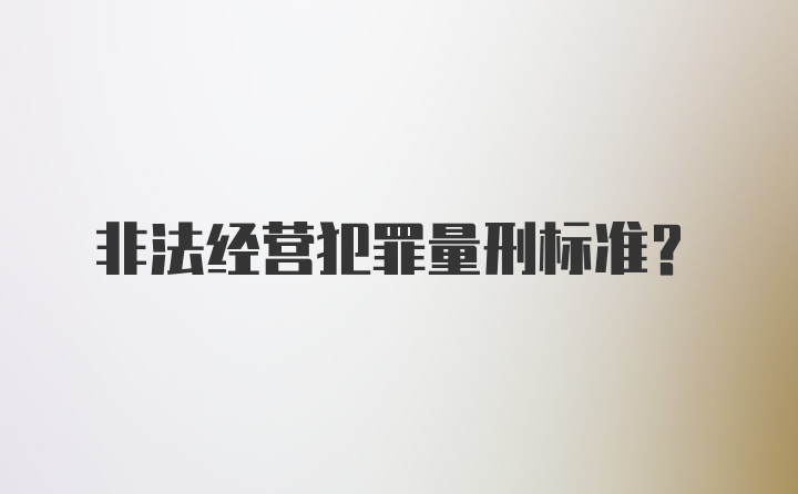 非法经营犯罪量刑标准？