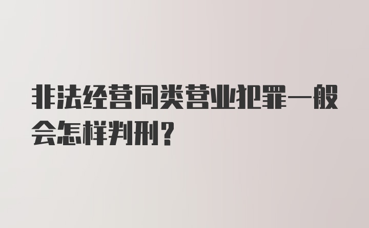 非法经营同类营业犯罪一般会怎样判刑？