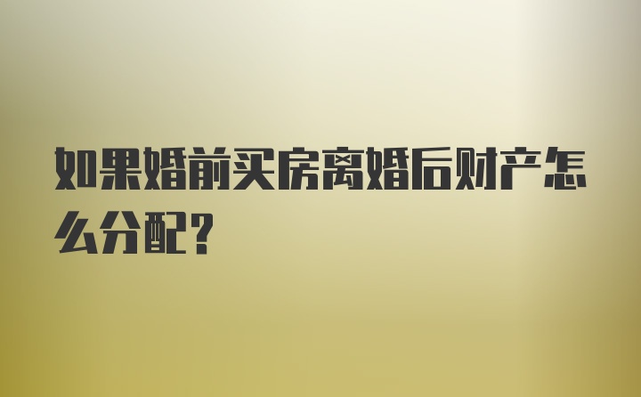 如果婚前买房离婚后财产怎么分配？