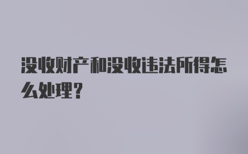 没收财产和没收违法所得怎么处理？