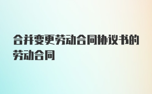 合并变更劳动合同协议书的劳动合同