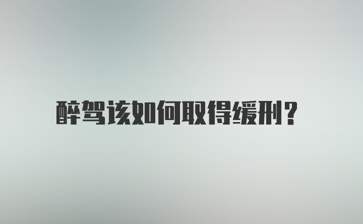 醉驾该如何取得缓刑？