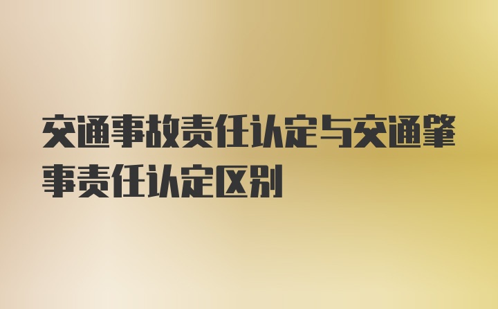 交通事故责任认定与交通肇事责任认定区别