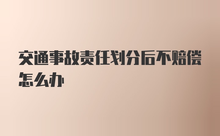 交通事故责任划分后不赔偿怎么办