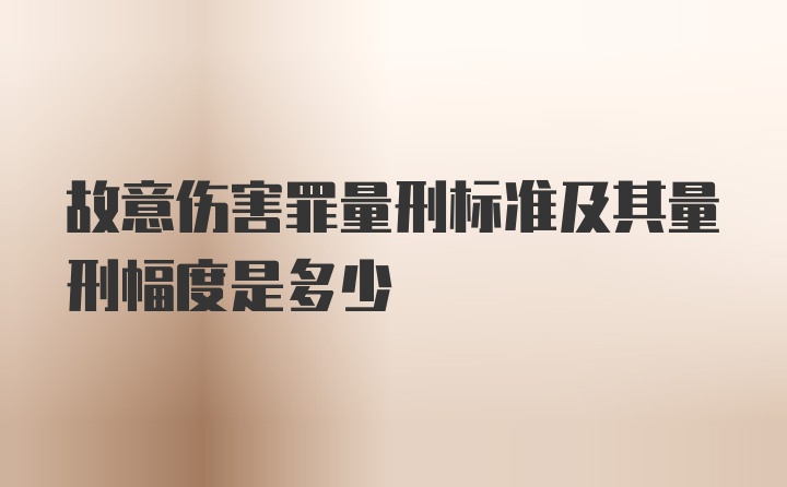 故意伤害罪量刑标准及其量刑幅度是多少