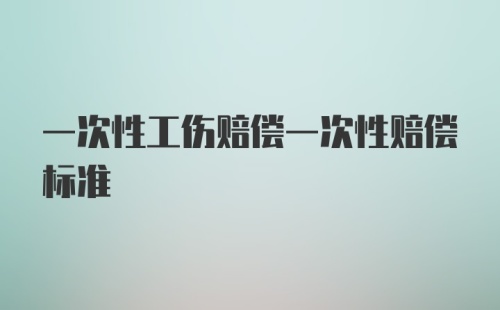 一次性工伤赔偿一次性赔偿标准