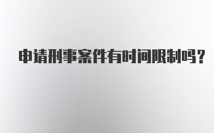 申请刑事案件有时间限制吗？