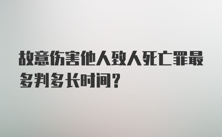 故意伤害他人致人死亡罪最多判多长时间？