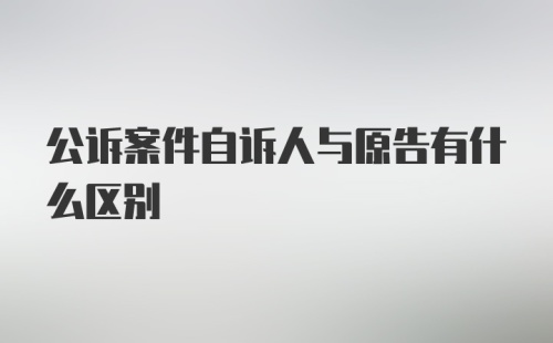 公诉案件自诉人与原告有什么区别