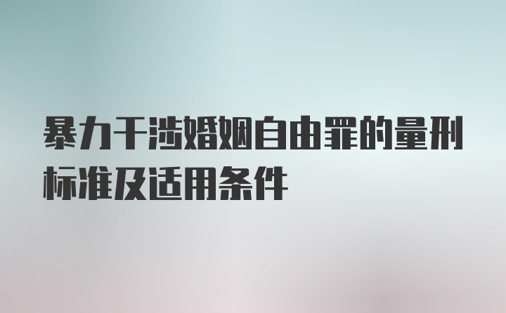 暴力干涉婚姻自由罪的量刑标准及适用条件