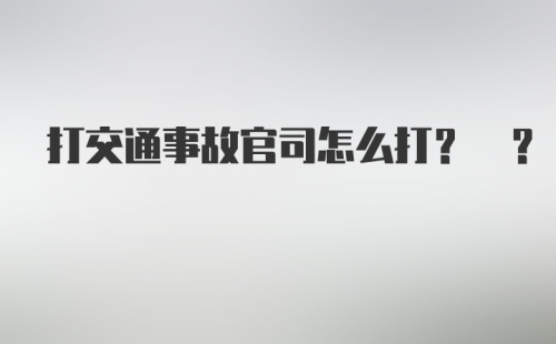 打交通事故官司怎么打? ?