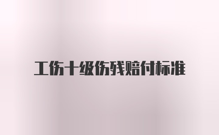 工伤十级伤残赔付标准